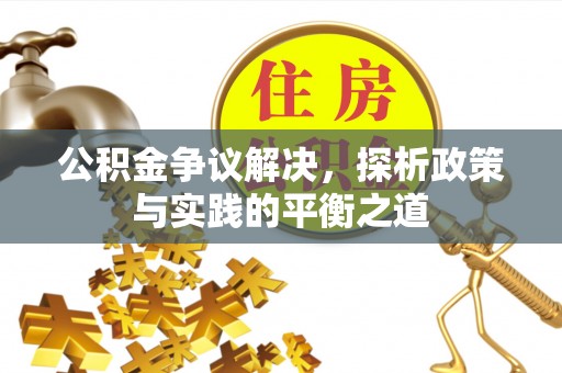梅列公积金争议解决，探析政策与实践的平衡之道