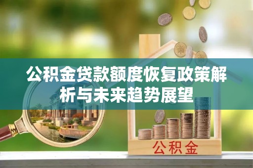 梅列公积金贷款额度恢复政策解析与未来趋势展望