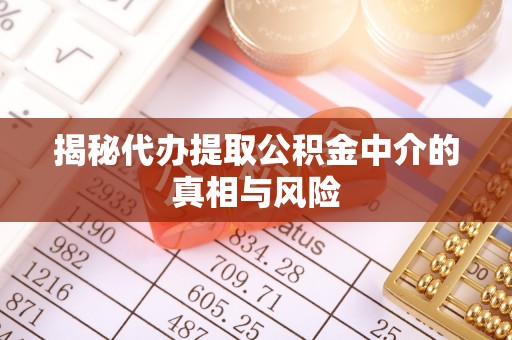 梅列揭秘代办提取公积金中介的真相与风险