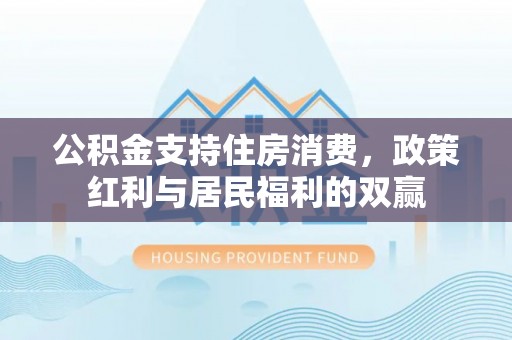梅列公积金支持住房消费，政策红利与居民福利的双赢