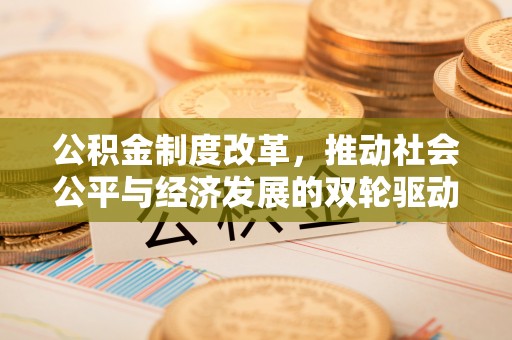 梅列公积金制度改革，推动社会公平与经济发展的双轮驱动