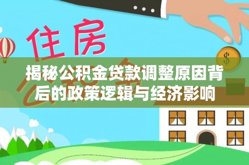 梅列揭秘公积金贷款调整原因背后的政策逻辑与经济影响