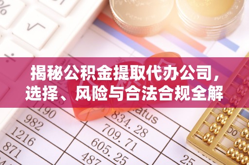 梅列揭秘公积金提取代办公司，选择、风险与合法合规全解析