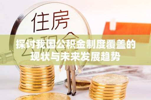 梅列探讨我国公积金制度覆盖的现状与未来发展趋势