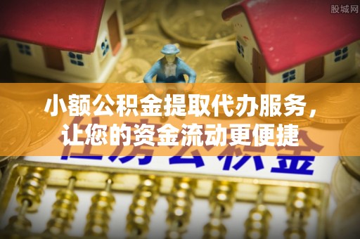 梅列小额公积金提取代办服务，让您的资金流动更便捷
