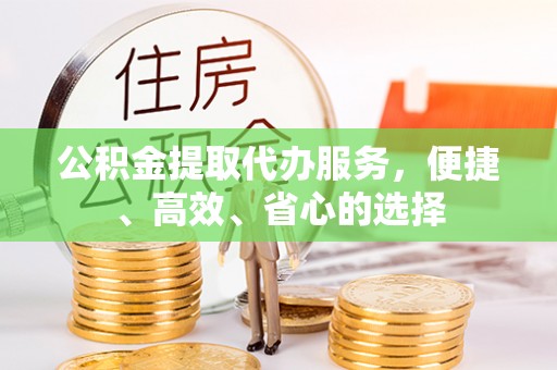 梅列公积金提取代办服务，便捷、高效、省心的选择