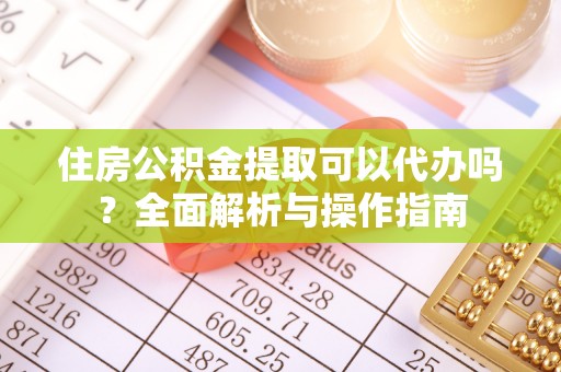 梅列住房公积金提取可以代办吗？全面解析与操作指南