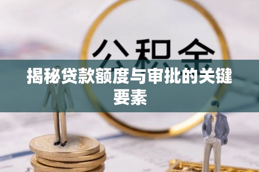 梅列揭秘贷款额度与审批的关键要素