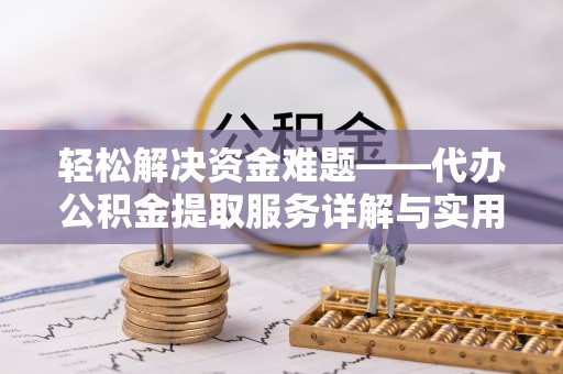 梅列轻松解决资金难题——代办公积金提取服务详解与实用指南