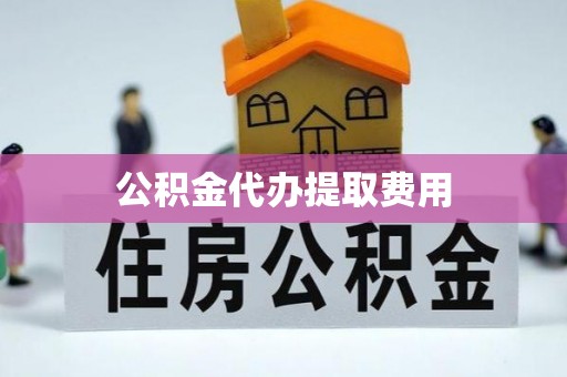 梅列公积金代办提取费用