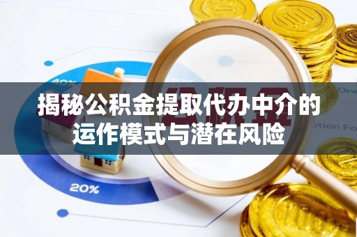 梅列揭秘公积金提取代办中介的运作模式与潜在风险
