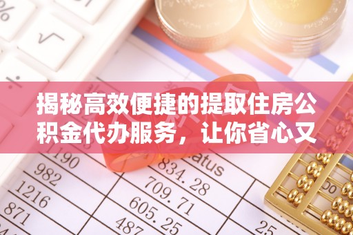 梅列揭秘高效便捷的提取住房公积金代办服务，让你省心又省力