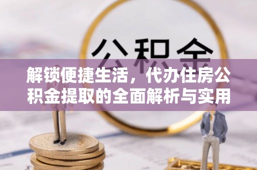 梅列解锁便捷生活，代办住房公积金提取的全面解析与实用指南