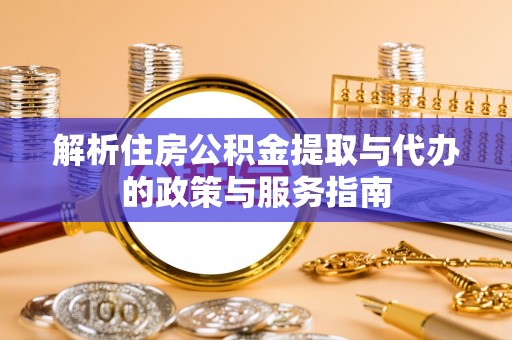 梅列解析住房公积金提取与代办的政策与服务指南
