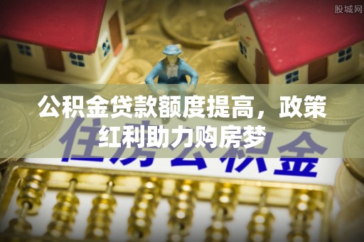 梅列公积金贷款额度提高，政策红利助力购房梦