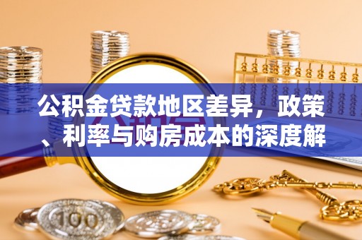 梅列公积金贷款地区差异，政策、利率与购房成本的深度解析