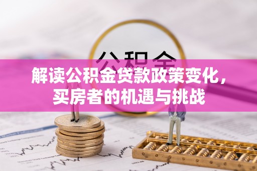 梅列解读公积金贷款政策变化，买房者的机遇与挑战
