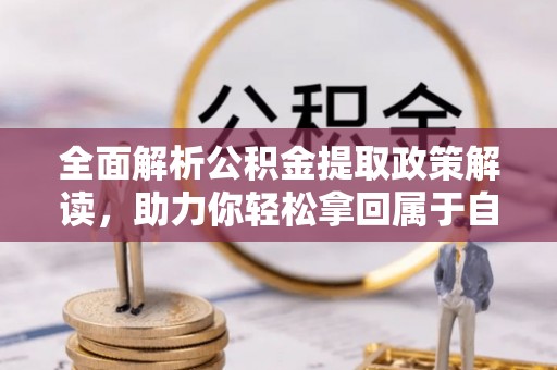 梅列全面解析公积金提取政策解读，助力你轻松拿回属于自己的钱