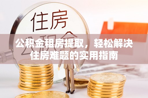 梅列公积金租房提取，轻松解决住房难题的实用指南