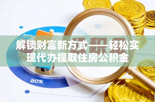 梅列解锁财富新方式——轻松实现代办提取住房公积金