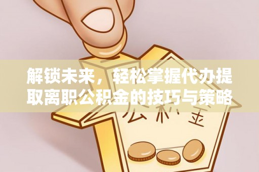 梅列解锁未来，轻松掌握代办提取离职公积金的技巧与策略