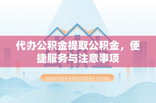 梅列代办公积金提取公积金，便捷服务与注意事项