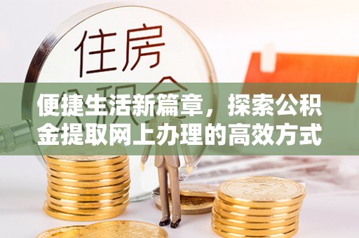 梅列便捷生活新篇章，探索公积金提取网上办理的高效方式
