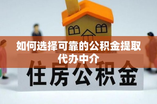 梅列如何选择可靠的公积金提取代办中介