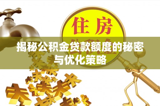 梅列揭秘公积金贷款额度的秘密与优化策略