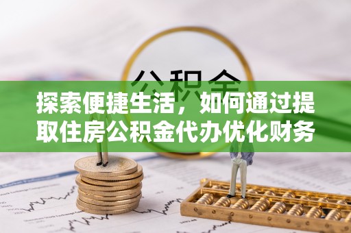 梅列探索便捷生活，如何通过提取住房公积金代办优化财务规划