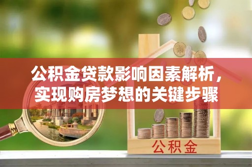 梅列公积金贷款影响因素解析，实现购房梦想的关键步骤