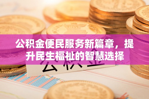 梅列公积金便民服务新篇章，提升民生福祉的智慧选择