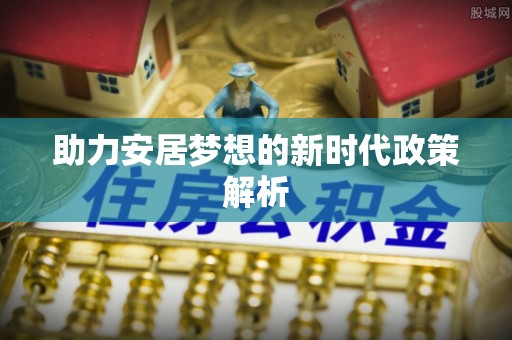 梅列助力安居梦想的新时代政策解析