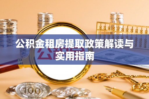 梅列公积金租房提取政策解读与实用指南