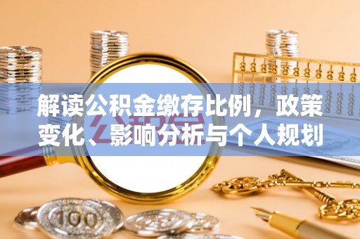 梅列解读公积金缴存比例，政策变化、影响分析与个人规划
