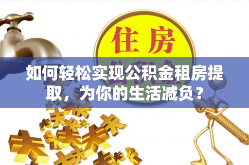 梅列如何轻松实现公积金租房提取，为你的生活减负？