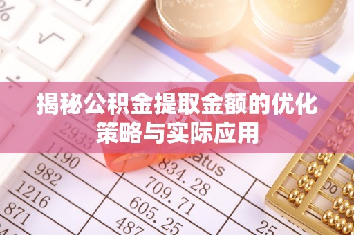 梅列揭秘公积金提取金额的优化策略与实际应用