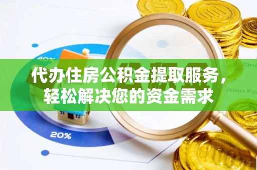 梅列代办住房公积金提取服务，轻松解决您的资金需求