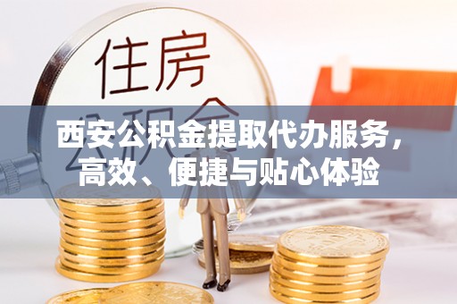 梅列西安公积金提取代办服务，高效、便捷与贴心体验