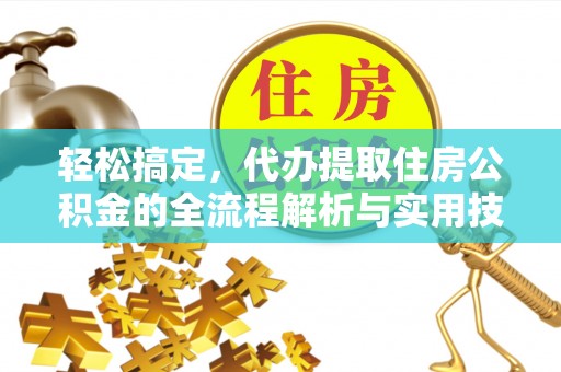 梅列轻松搞定，代办提取住房公积金的全流程解析与实用技巧