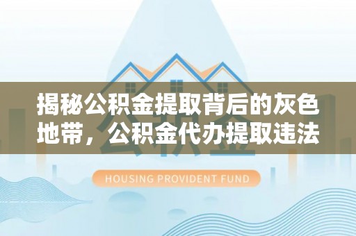 梅列揭秘公积金提取背后的灰色地带，公积金代办提取违法不？