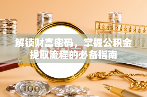 梅列解锁财富密码，掌握公积金提取流程的必备指南