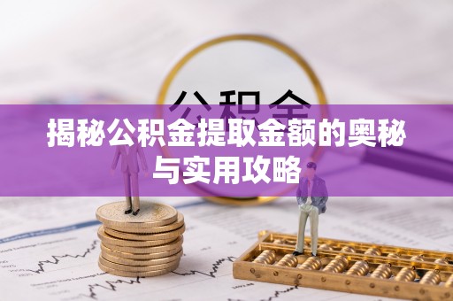 梅列揭秘公积金提取金额的奥秘与实用攻略
