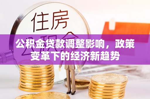 梅列公积金贷款调整影响，政策变革下的经济新趋势