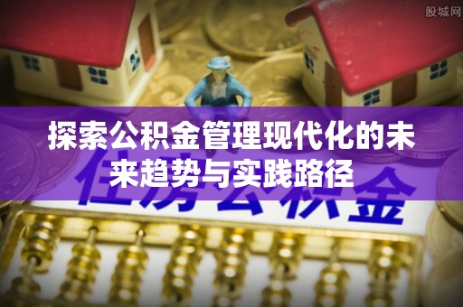 梅列探索公积金管理现代化的未来趋势与实践路径
