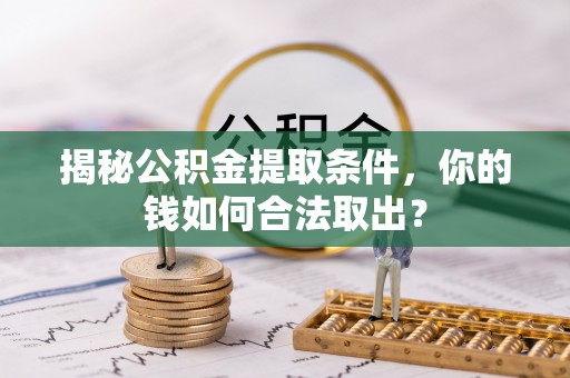 梅列揭秘公积金提取条件，你的钱如何合法取出？
