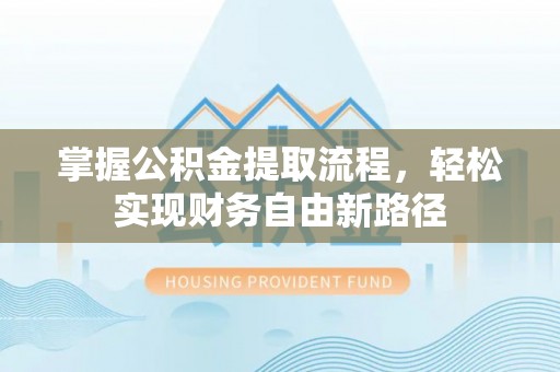 梅列掌握公积金提取流程，轻松实现财务自由新路径