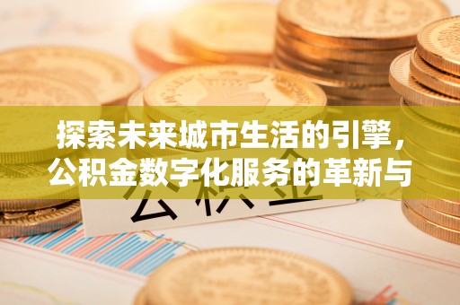 梅列探索未来城市生活的引擎，公积金数字化服务的革新与实践