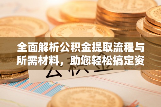 梅列全面解析公积金提取流程与所需材料，助您轻松搞定资金提取