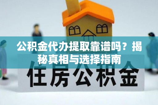 梅列公积金代办提取靠谱吗？揭秘真相与选择指南